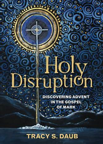 Holy Disruption Discovering Advent in the Gospel of Mark